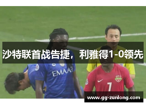 沙特联首战告捷，利雅得1-0领先