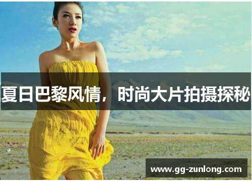 夏日巴黎风情，时尚大片拍摄探秘