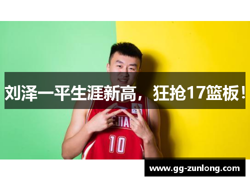 刘泽一平生涯新高，狂抢17篮板！