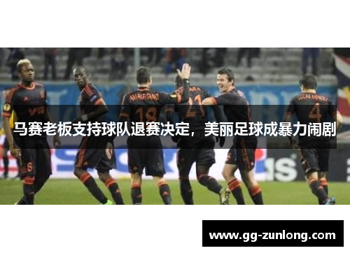 马赛老板支持球队退赛决定，美丽足球成暴力闹剧